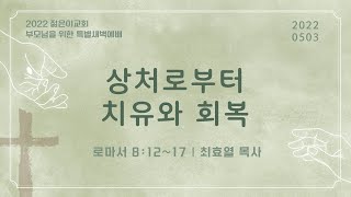 [부모님을 위한 특별새벽기도_최효열 목사] 상처로부터 치유와 회복 (로마서 8:12-17) 2022.05.03