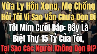 Vừa ly hôn xong, mẹ chồng hỏi tôi vì sao vẫn chưa dọn đi tôi mỉm cười đáp đây là biệt thự 15 tỷ của