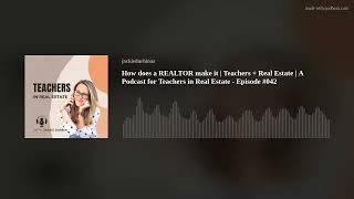 How does a REALTOR make it | Teachers + Real Estate | A Podcast for Teachers in Real Estate - Episod