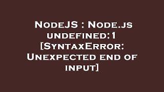NodeJS : Node.js undefined:1 [SyntaxError: Unexpected end of input]