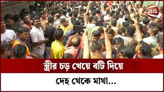 স্ত্রীর চড় খেয়ে বটি দিয়ে দেহ থেকে মাথা... | Channel 24