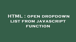HTML : open dropdown list from javascript function