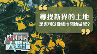 尋找新界的土地 是否可以從棕地開始做起？《告別劏房大辯論》第二期