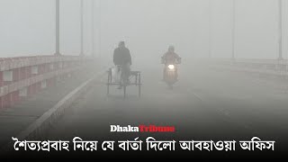 শৈত্যপ্রবাহ নিয়ে যে বার্তা দিলো আবহাওয়া অফিস | Dhaka Tribune