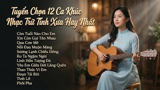 Tuyển Chọn 12 Ca Khúc Nhạc Trữ Tình Xưa Hay Nhất | Còn Tuổi Nào Cho Em, Xin Còn Gọi Tên Nhau...