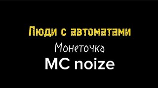 Люди с автоматами MC Noize и монеточка (текст)