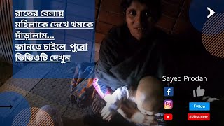 Sayed Prodan Vlog || রাতের বেলায় মহিলাকে দেখে থমকে দাঁড়ালাম...জানতে চাইলে  পুরো ভিডিওটি দেখুন