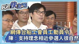 網傳台船工會員工動員令 陳其邁：工會支持理念相近參選人很自然－民視新聞