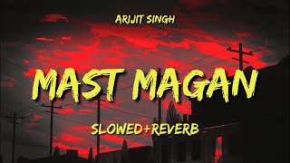 Mast magan [Slowed+Reverb]- Arijit Singh | OG Lofi