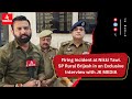 Firing Incident at Nikki Tawi.SP Rural Brijesh in an Exclusive Interview with JK MEDIA