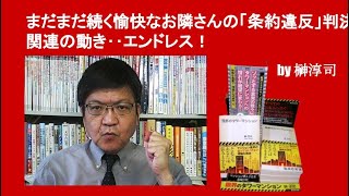 まだまだ続く愉快なお隣さんの「条約違反」判決関連の動き‥エンドレス！　by 榊淳司