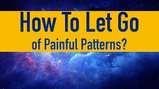 How To Let Go Of Painful Patterns?
