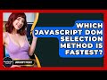 Which JavaScript DOM Selection Method Is Fastest? - JavaScript Toolkit