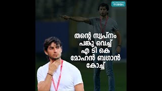 തന്റെ സ്വപ്നം പങ്കു വെച്ച് എ ടി കെ മോഹൻ ബഗാൻ കോച്ച് | ATK Mohan Bagan |