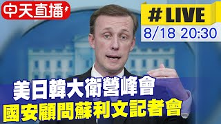 【中天直播#LIVE】 美日韓大衛營峰會 國安顧問蘇利文記者會 20230818 @全球大視野Global_Vision