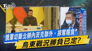 【今日精華搶先看】俄軍切斷北頓內茨克聯外、掠奪糧食 烏東戰況勝負已定?