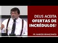 Deus aceita ofertas de incrédulos? - Pr. Marcos Granconato