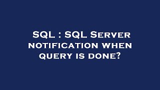 SQL : SQL Server notification when query is done?