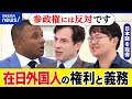 【外国人】放水はダメ？公権力の行使？参政権は？日本籍取得に壁？永住権で十分？義務と権利のバランスは？｜アベプラ