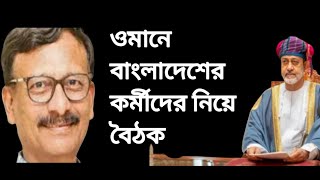 ওমান প্রবাসীদের নিয়ে বাংলাদেশ এবং ওমান যৌথ  বৈঠক হতে যাচ্ছে।।