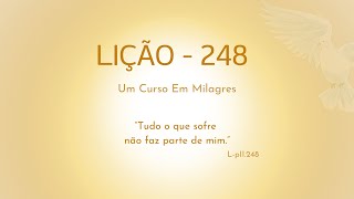 LIÇÃO 248- Tudo o que sofre não faz parte de mim.