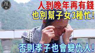 人到晚年，再有錢也不能幫子女三種忙！否則孝子也會變仇人!｜一禪