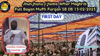 Jhunjhunu ijtema 15-02-2025 First Day After Maghrib | Mufti Furqan Sahab DB Rajasthan Ijtema Bayan