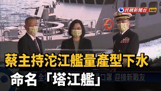 蔡主持沱江艦量產型下水 命名「塔江艦」－民視新聞