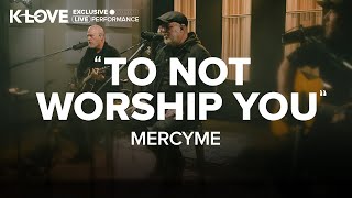 MercyMe - To Not Worship You || Exclusive K-LOVE Performance