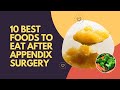 10 Best Foods to Eat After Appendix Surgery