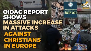 OIDAC REPORT SHOWS MASSIVE INCREASE  IN ATTACKS AGAINST CHRISTIANS IN EUROPE | SG NEWS