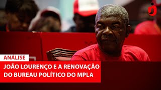 #ANÁLISE  JOÃO LOURENÇO E A RENOVAÇÃO DO BUREAU POLÍTICO DO MPLA