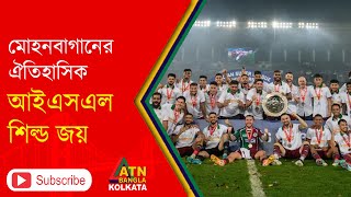 মোহনবাগানের ঐতিহাসিক আইএসএল শিল্ড জয়| Mohun Bagan Super Giant| ISL