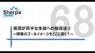 【高校英語授業Sherpa Channel】#68        英語が苦手な生徒への指導法②～授業のゴールイメージをどこに置く？～