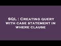 SQL : Creating query with case statement in where clause