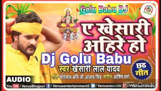 Khesari Lal Yadav Khesari Ahire Ho Chhath Puja Ka Geet new song 2018 DJ Golu Babu