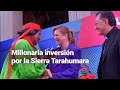 INVERSIÓN MILLONARIA | Prometen avances para la zona y los habitantes de la Sierra Tarahumara