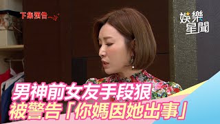 炮仔聲／心機重！男神前女友手段狠　被警告：你媽因她出事｜娛樂星世界