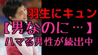 【男なのに…】羽生くんにハマる男性続出の衝撃！