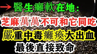 醫生癱軟在地：黑芝麻萬萬不可和它同吃，會導致中毒癱瘓引發大出血、最後直接致命！可惜太多人還不知道