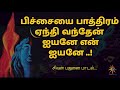 பிச்சையை பாத்திரம் ஏந்தி வந்தேன் ஐயனே என் ஐயனே pichai pathiram devotional song