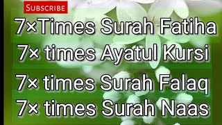 7×times Surah Fatiha. 7× times Ayatul Kursi. 7× times Surah Falaq. 7× times Surah Naas