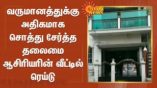 வருமானத்துக்கு அதிகமாக சொத்து சேர்த்த தலைமை ஆசிரியரின் வீட்டில் ரெய்டு - ஆவணங்கள் பறிமுதல்