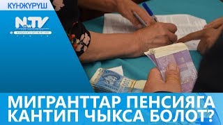 МИГРАНТТАР ПЕНСИЯГА КАНТИП ЧЫКСА БОЛОТ?