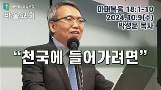 바울교회 / 천국에 들어가려면 / 마태복음 18:1-10/ 2024 10 09 박성운 목사 www.paulchurch.net