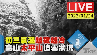 初三氣溫越夜越冷 高山太平山追雪狀況LIVE