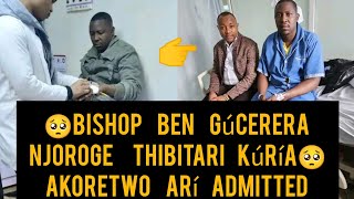 QR🙏BISHOP GÚCERERA NJOROGE JAMES THIBITARI KÚRÍA AKORETWO ARÍ ADMITTED