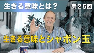 生きる意味とは？　第２５回　生きる意味とシャボン玉