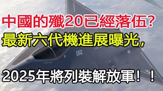 中國的殲20已經落伍？最新六代機進展曝光，2025年將列裝解放軍！！