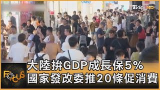 大陸拚GDP成長保5% 國家發改委推20條促消費｜秦綾謙｜FOCUS全球新聞 20230801@tvbsfocus